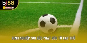 Kèo Phạt Góc Là Gì? Cách Đọc Và Soi Kèo Chuẩn Xác Nhất